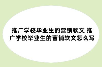 推广学校毕业生的营销软文 推广学校毕业生的营销软文怎么写